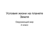 Конспект урока по окружающему миру во 2 классе по теме Условия жизни на планете Земля план-конспект урока по окружающему миру (2 класс)