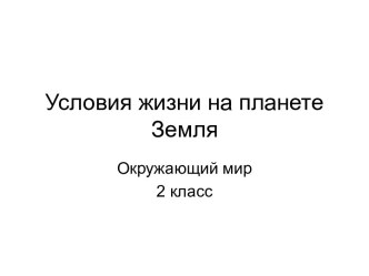 Конспект урока по окружающему миру во 2 классе по теме Условия жизни на планете Земля план-конспект урока по окружающему миру (2 класс)