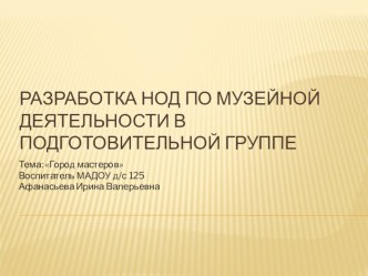 Разработка НОД по музейной деятельности в подготовительной группе план-конспект занятия (подготовительная группа)