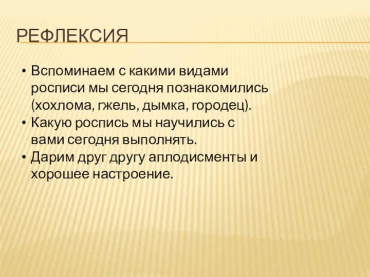 рефлексияВспоминаем с какими видами росписи мы сегодня познакомились (хохлома, гжель, дымка, городец).Какую