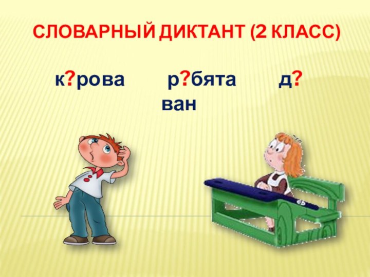 Словарный диктант (2 класс) к?рова     р?бята