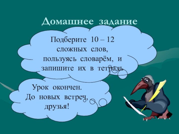 Урок окончен. До новых встреч, друзья!Домашнее заданиеПодберите 10 – 12 сложных слов,