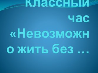 Невозможно жить без.... презентация к уроку (2 класс)