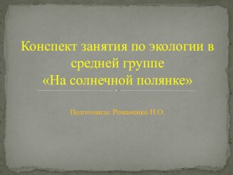 Конспект занятия по экологии в средней группе На солнечной полянке презентация к уроку по окружающему миру (средняя группа)