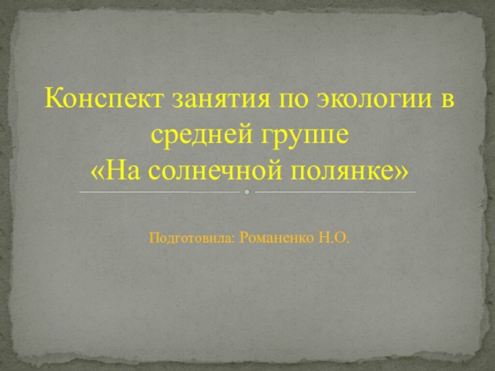 Подготовила: Романенко Н.О.Конспект занятия по экологии в средней группе «На солнечной полянке»