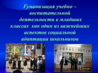 Гуманизация учебно – воспитательной деятельности в младших классах, как один из важнейших аспектов социальной адаптации школьников. презентация к уроку