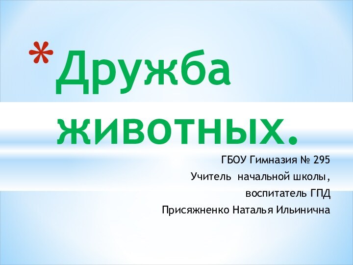 Дружба животных. ГБОУ Гимназия № 295 Учитель начальной школы, воспитатель ГПД Присяжненко Наталья Ильинична