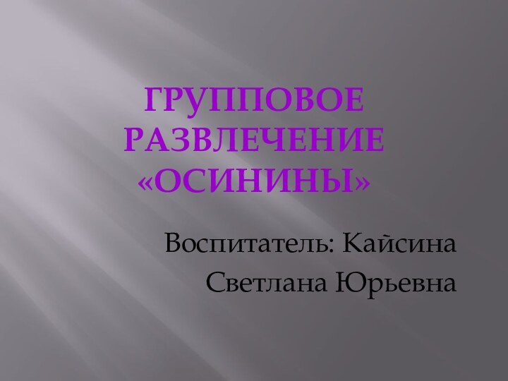 Групповое развлечение  «Осинины»Воспитатель: Кайсина Светлана Юрьевна