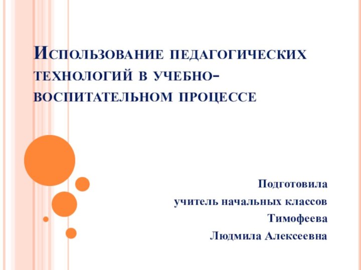 Использование педагогических технологий в учебно-воспитательном процессе   Подготовила учитель начальных классовТимофеева Людмила Алексеевна