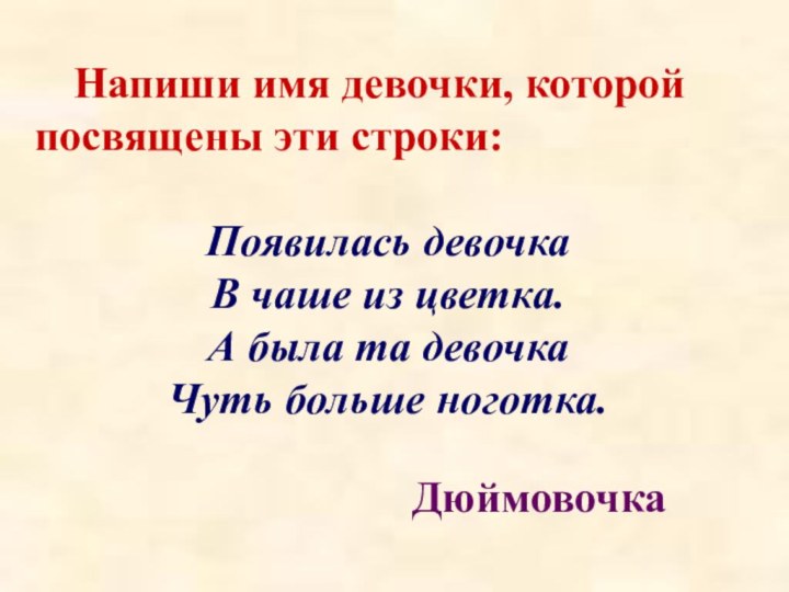 Напиши имя девочки, которой посвящены эти строки:Появилась девочкаВ чаше из цветка.А была