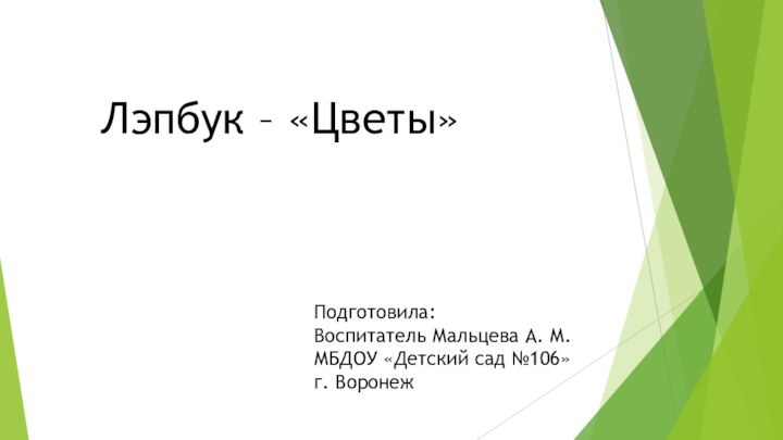 Лэпбук – «Цветы»Подготовила:Воспитатель Мальцева А. М.МБДОУ «Детский сад №106»г. Воронеж