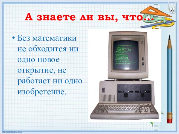 А знаете ли вы, что…Без математики не обходится ни одно новое открытие,