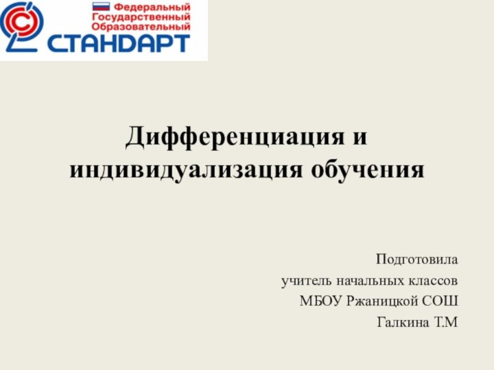 Дифференциация и индивидуализация обученияПодготовила учитель начальных классов МБОУ Ржаницкой СОШГалкина Т.М