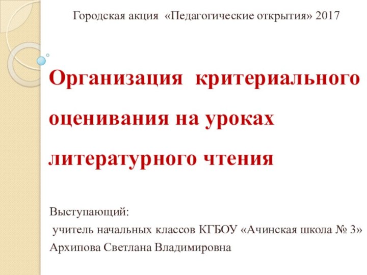 Организация критериального оценивания на уроках литературного чтенияГородская акция «Педагогические открытия» 2017Выступающий: учитель