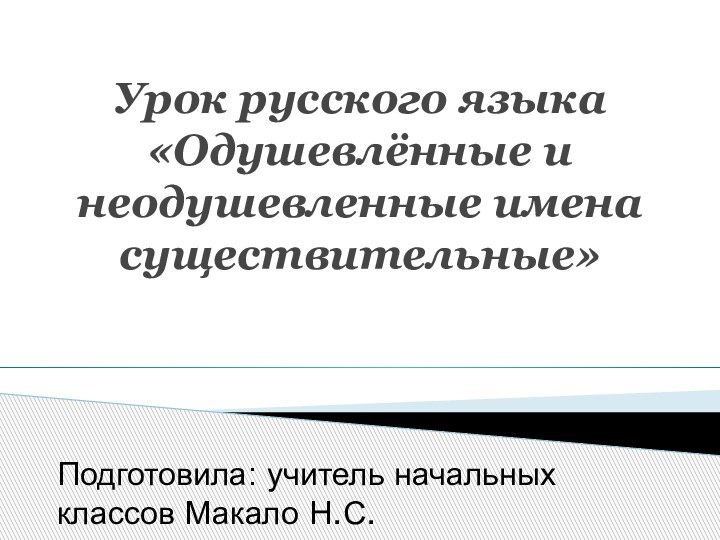 Урок русского языка «Одушевлённые и неодушевленные имена существительные»Подготовила: учитель начальных классов Макало Н.С.