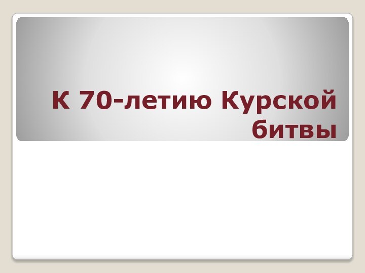 К 70-летию Курской битвы