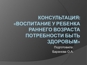Консультация: Воспитание у ребенка раннего возраста потребности быть здоровым презентация к занятию (младшая группа)