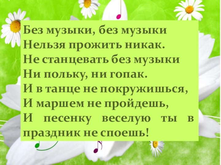 Без музыки, без музыкиНельзя прожить никак.Не станцевать без музыкиНи польку, ни гопак.И