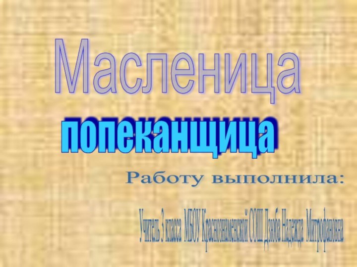 Масленица попеканщица Учитель 3 класса МБОУ Краснознаменской СОШ Дзюба Надежда Митрофановна Работу выполнила: