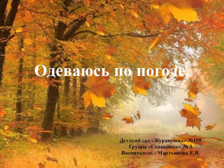 Одеваюсь по погоде.Детский сад «Журавушка» №159Группа «Солнышко» № 3Воспитатель : Мартьянова Е.В.