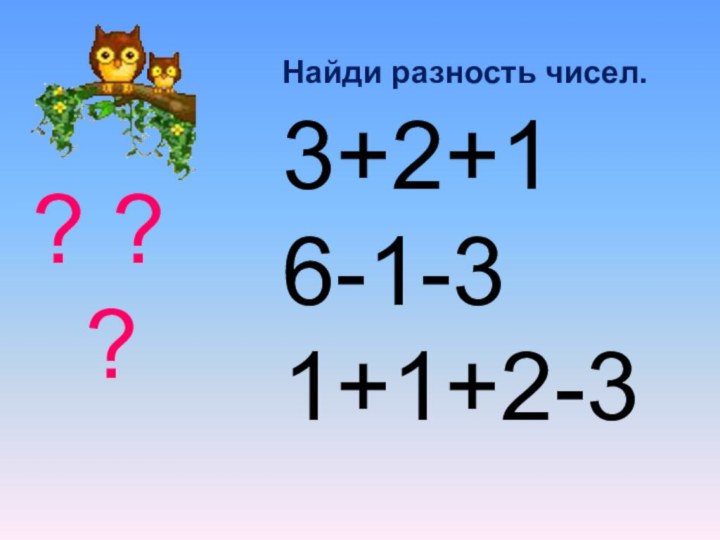 ? ? ?3+2+16-1-31+1+2-3Найди разность чисел.