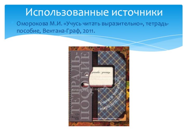 Оморокова М.И. «Учусь читать выразительно», тетрадь-пособие, Вентана-Граф, 2011. Использованные источники