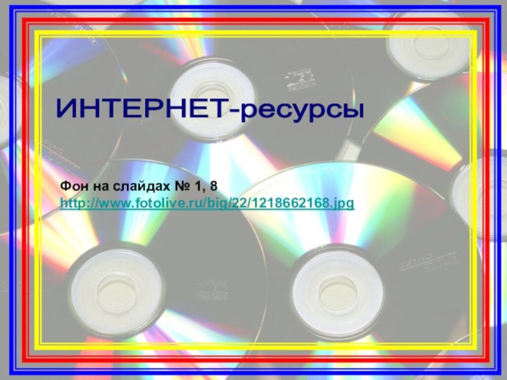 ИНТЕРНЕТ-ресурсы Фон на слайдах № 1, 8 http://www.fotolive.ru/big/22/1218662168.jpg