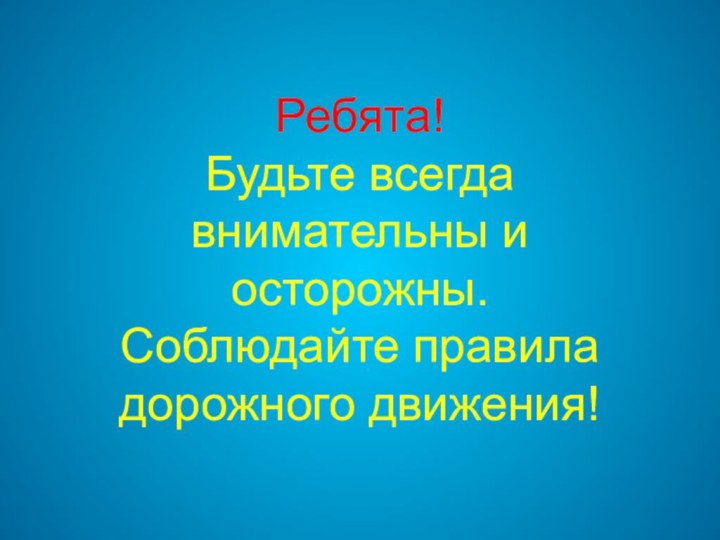 Ребята! Будьте всегда внимательны и осторожны. Соблюдайте правила дорожного движения!