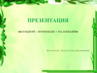 ПРЕЗЕНТАЦИЯ БОЛЬШОЙ – ПОМЕНЬШЕ - МАЛЕНЬКИЙ презентация к уроку по математике (младшая группа) по теме