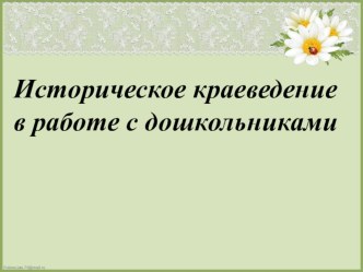 Историческое краеведение в работе с дошкольниками презентация к уроку
