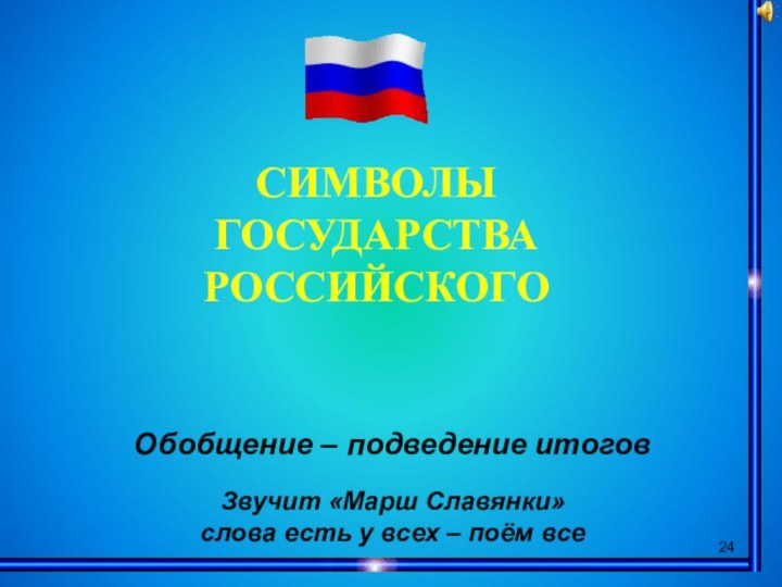 СИМВОЛЫГОСУДАРСТВА РОССИЙСКОГООбобщение – подведение итогов Звучит «Марш Славянки» слова есть у всех – поём все