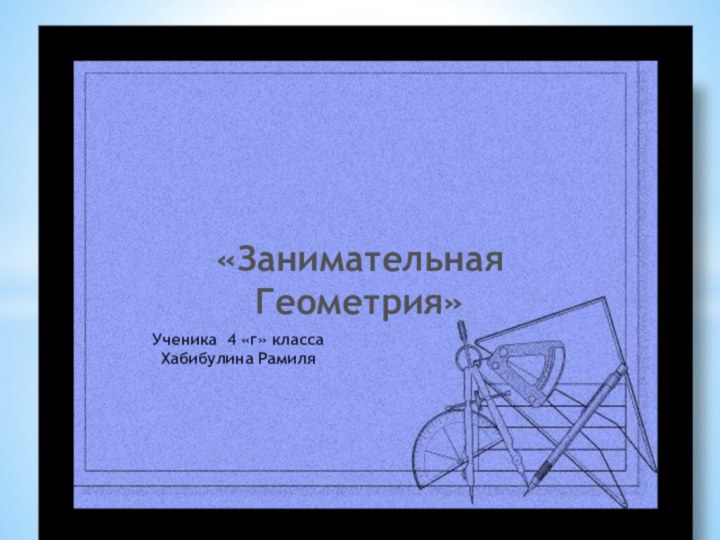 «Занимательная Геометрия»Ученика 4 «г» классаХабибулина Рамиля