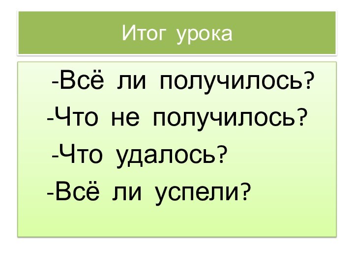 Итог урока   -Всё ли получилось?