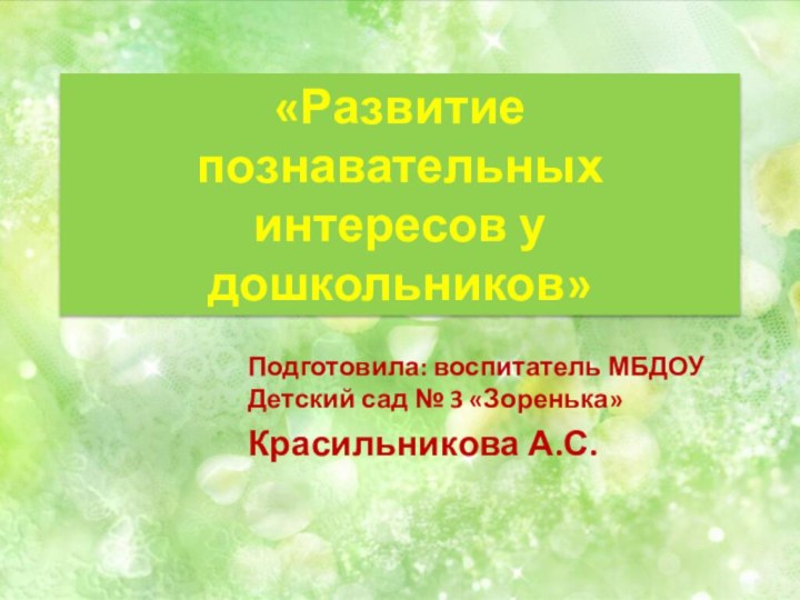 «Развитие познавательных интересов у дошкольников» Подготовила: воспитатель МБДОУ Детский сад № 3 «Зоренька»Красильникова А.С.