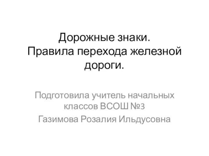 Дорожные знаки.  Правила перехода железной дороги.  Подготовила учитель начальных классов