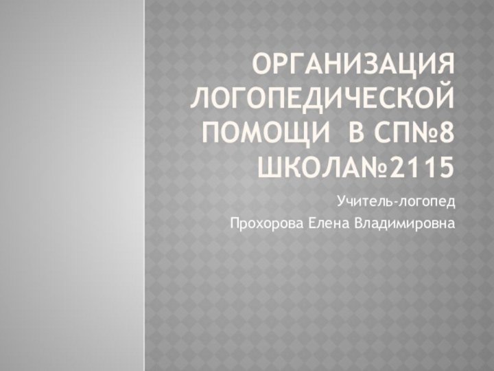 Организация логопедической помощи в СП№8 Школа№2115Учитель-логопед Прохорова Елена Владимировна