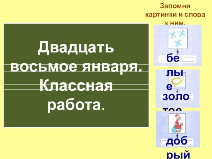 Запомни картинки и слова к ним.Двадцать восьмое января.Классная работа.белыезолотоедобрый