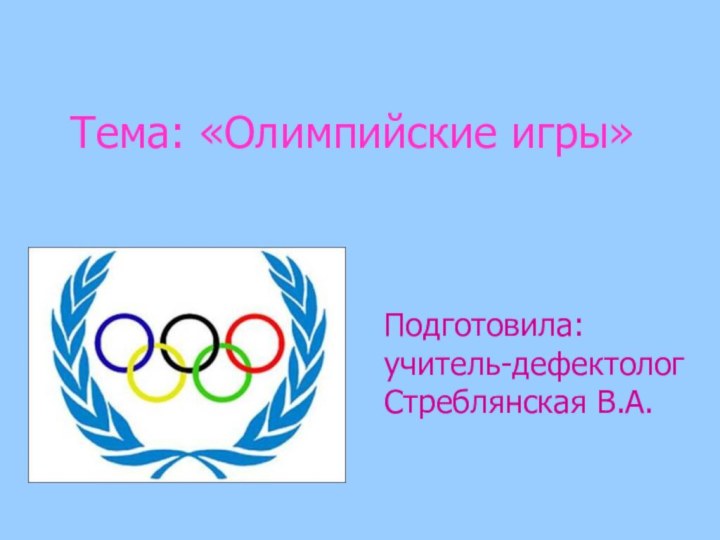 Тема: «Олимпийские игры»Подготовила: учитель-дефектолог Стреблянская В.А.