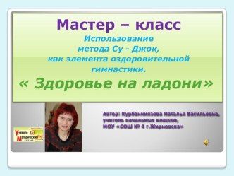 Мастер - класс Использование метода Су-Джок,как элемента оздоровительной гимнастики. Здоровье на ладони. материал по теме