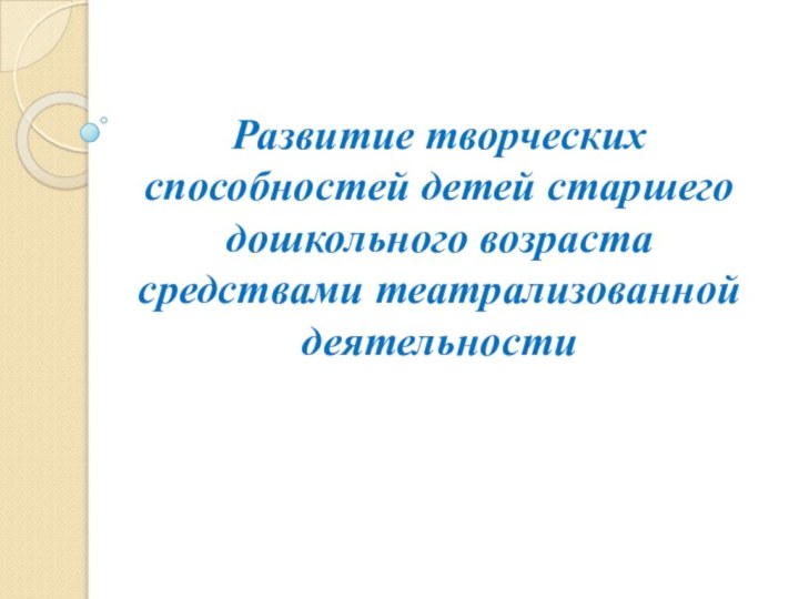 Развитие творческих способностей детей старшего дошкольного возраста средствами театрализованной деятельности