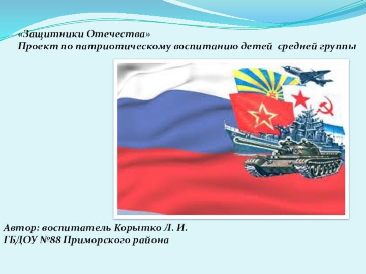 «Защитники Отечества»Проект по патриотическому воспитанию детей средней группыАвтор: воспитатель Корытко Л. И.ГБДОУ №88 Приморского района