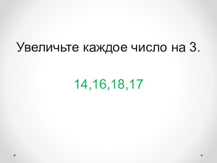 Увеличьте каждое число на 3.14,16,18,17