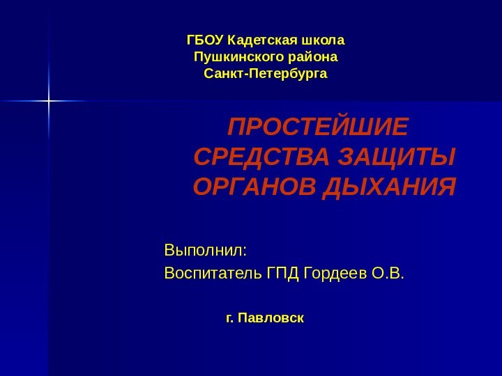 ГБОУ Кадетская школа Пушкинского района Санкт-ПетербургаПРОСТЕЙШИЕ СРЕДСТВА ЗАЩИТЫ ОРГАНОВ ДЫХАНИЯВыполнил:Воспитатель ГПД Гордеев