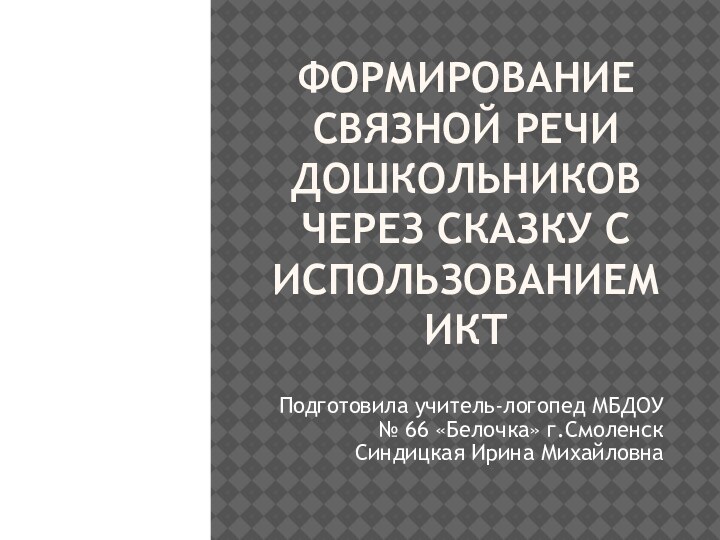 Формирование Связной речи дошкольников через сказку с использованием ИКТПодготовила учитель-логопед МБДОУ №