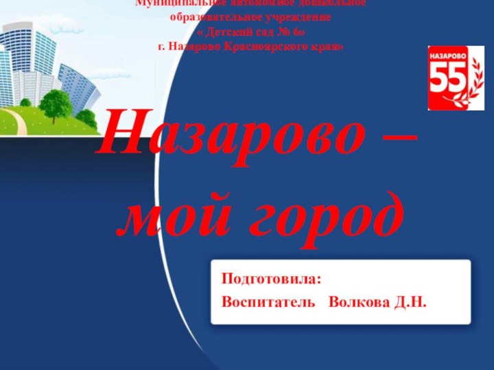 Назарово –Подготовила:Воспитатель  Волкова Д.Н.Муниципальное автономное дошкольное образовательное учреждение« Детский сад №