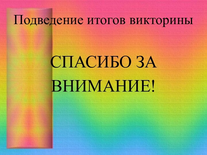 Подведение итогов викториныСПАСИБО ЗА ВНИМАНИЕ!