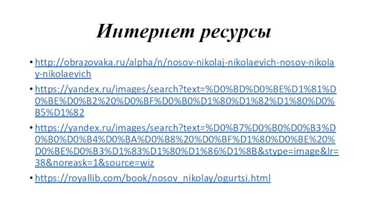 Интернет ресурсы http://obrazovaka.ru/alpha/n/nosov-nikolaj-nikolaevich-nosov-nikolay-nikolaevichhttps://yandex.ru/images/search?text=%D0%BD%D0%BE%D1%81%D0%BE%D0%B2%20%D0%BF%D0%B0%D1%80%D1%82%D1%80%D0%B5%D1%82https://yandex.ru/images/search?text=%D0%B7%D0%B0%D0%B3%D0%B0%D0%B4%D0%BA%D0%B8%20%D0%BF%D1%80%D0%BE%20%D0%BE%D0%B3%D1%83%D1%80%D1%86%D1%8B&stype=image&lr=38&noreask=1&source=wizhttps://royallib.com/book/nosov_nikolay/ogurtsi.html