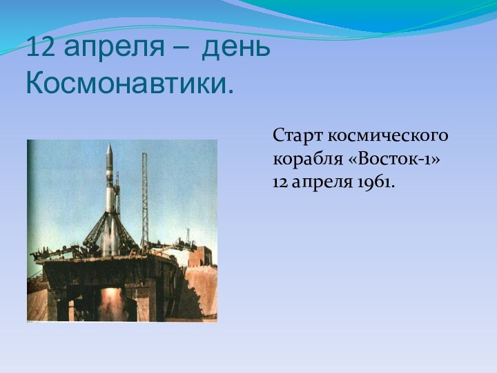 12 апреля – день Космонавтики.Старт космического корабля «Восток-1» 12 апреля 1961.