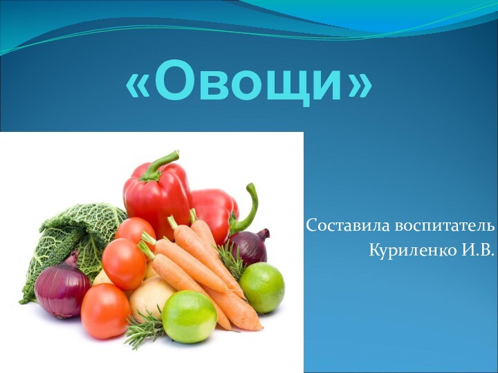 «Овощи» Составила воспитательКуриленко И.В.