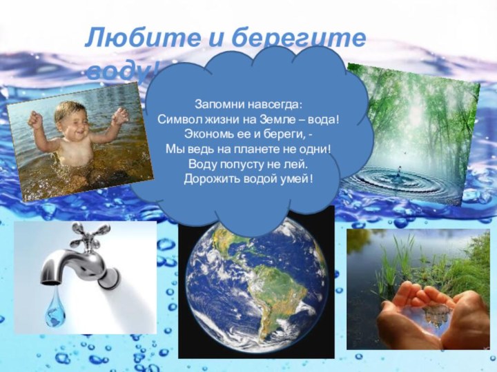 Любите и берегите воду!Запомни навсегда:Символ жизни на Земле – вода!Экономь ее и